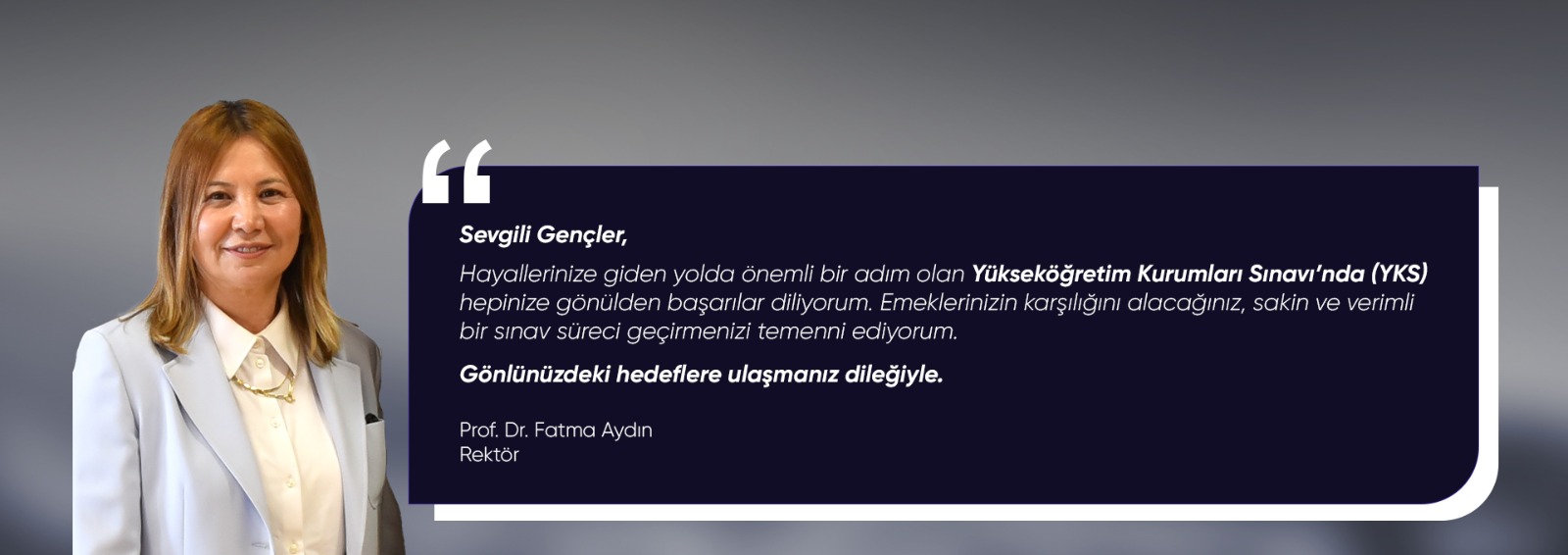 Rektör Prof. Dr. Fatma Aydın: Yükseköğretim Kurumları Sınavı'na (YKS) girecek tüm adaylara başarılar dilerim.